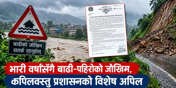 भारी वर्षासँगै बाढी–पहिरोको जोखिम, कपिलवस्तु प्रशासनको विशेष अपिल